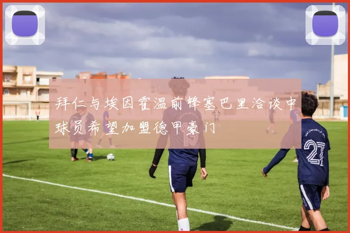 拜仁与埃因霍温前锋塞巴里洽谈中球员希望加盟德甲豪门