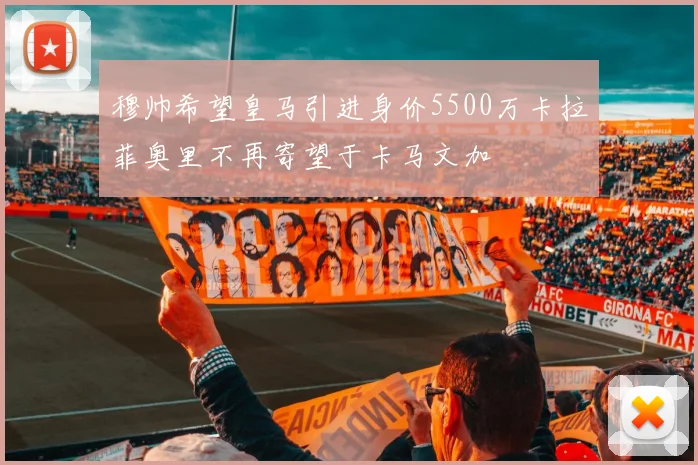 穆帅希望皇马引进身价5500万卡拉菲奥里不再寄望于卡马文加