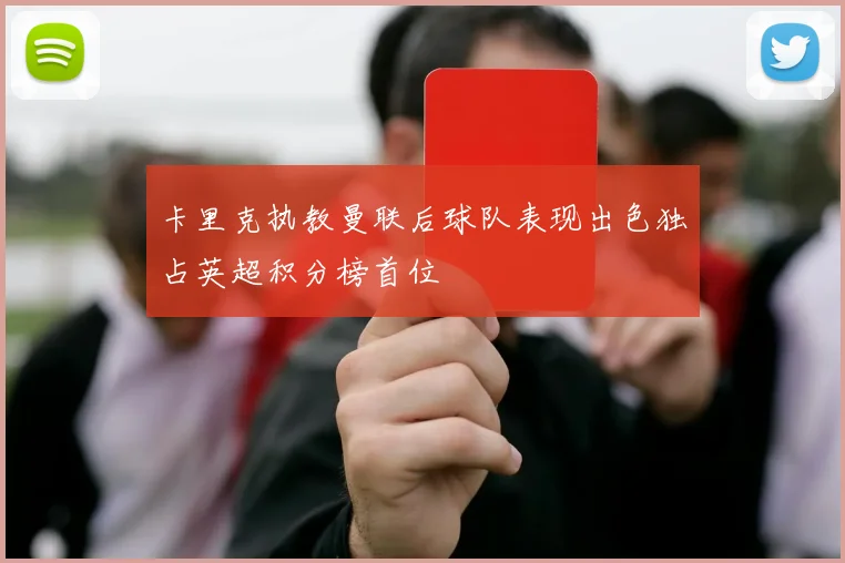 卡里克执教曼联后球队表现出色独占英超积分榜首位