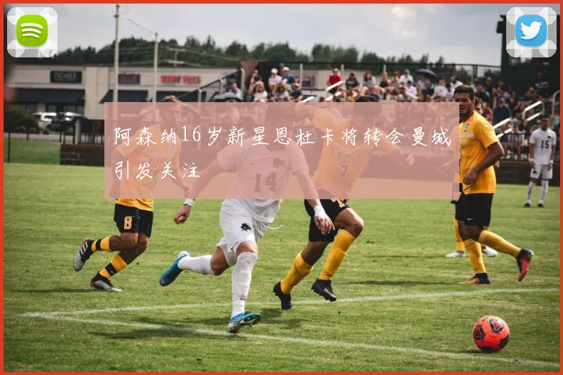 阿森纳16岁新星恩杜卡将转会曼城引发关注