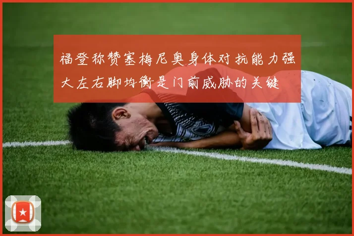 福登称赞塞梅尼奥身体对抗能力强大左右脚均衡是门前威胁的关键