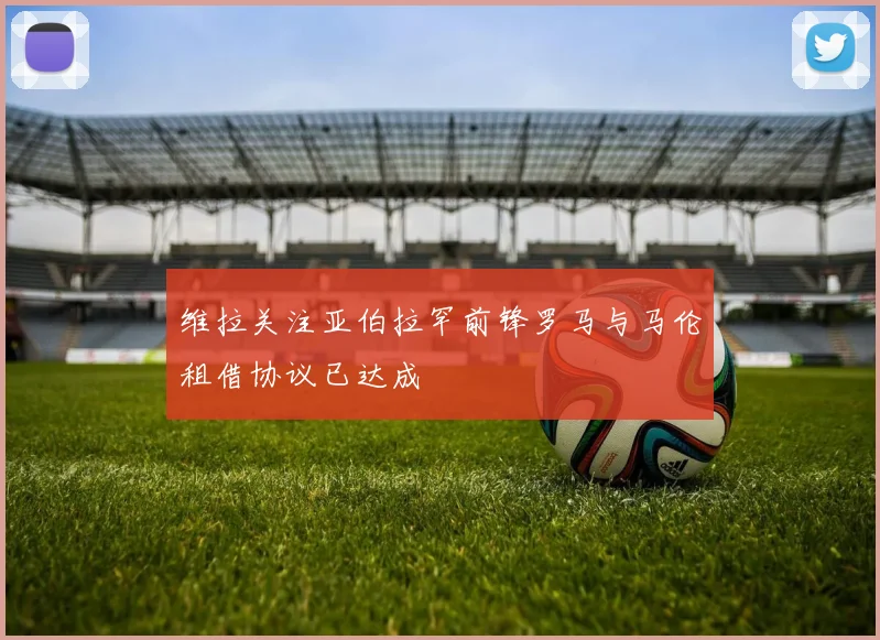 维拉关注亚伯拉罕前锋罗马与马伦租借协议已达成